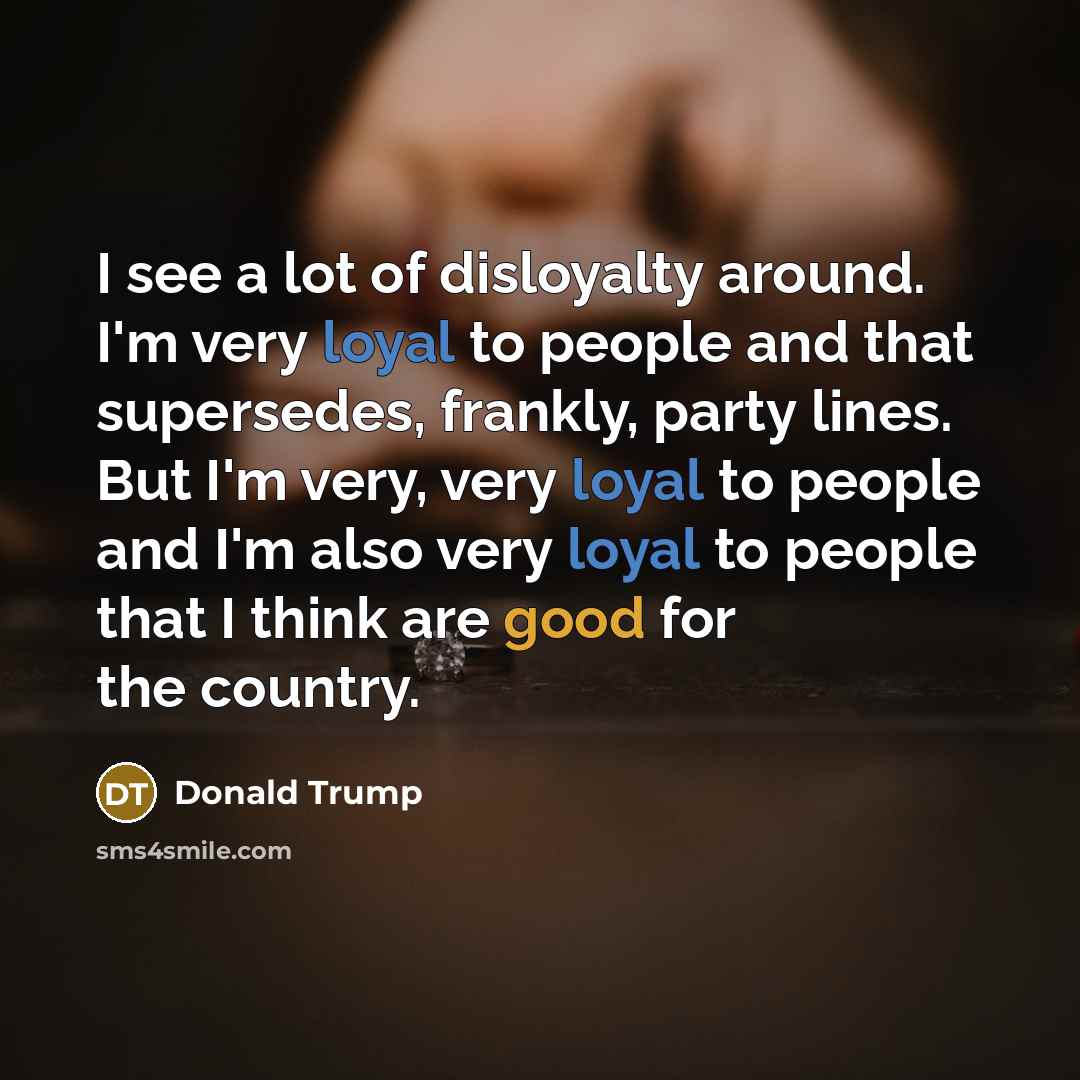 “I see a lot of disloyalty around. I'm very loyal…” quote by Donald Trump