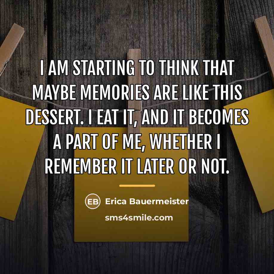 “I am starting to think that maybe memories are like…” quote by Erica Bauermeister