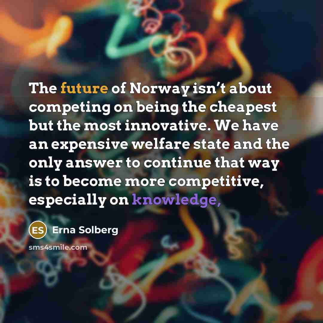 “The future of Norway isn’t about competing on being the…” quote by Erna Solberg