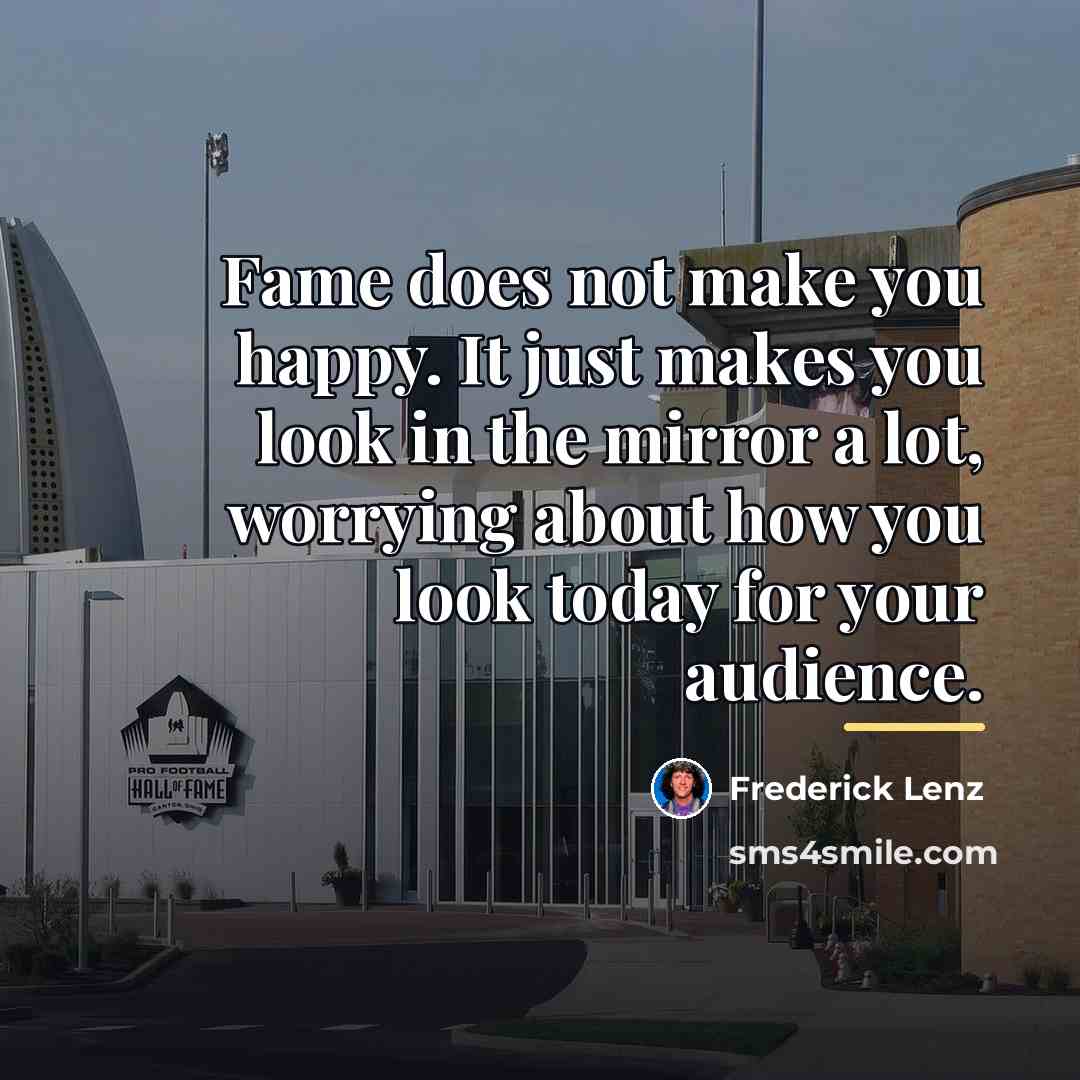 “Fame does not make you happy. It just makes you…” quote by Frederick Lenz