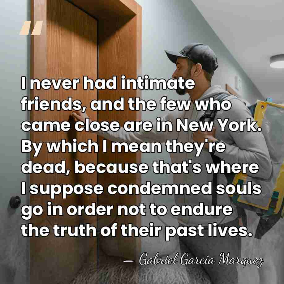 I never had intimate friends, and the few who came close are&hellip; - Gabriel Garcia Marquez