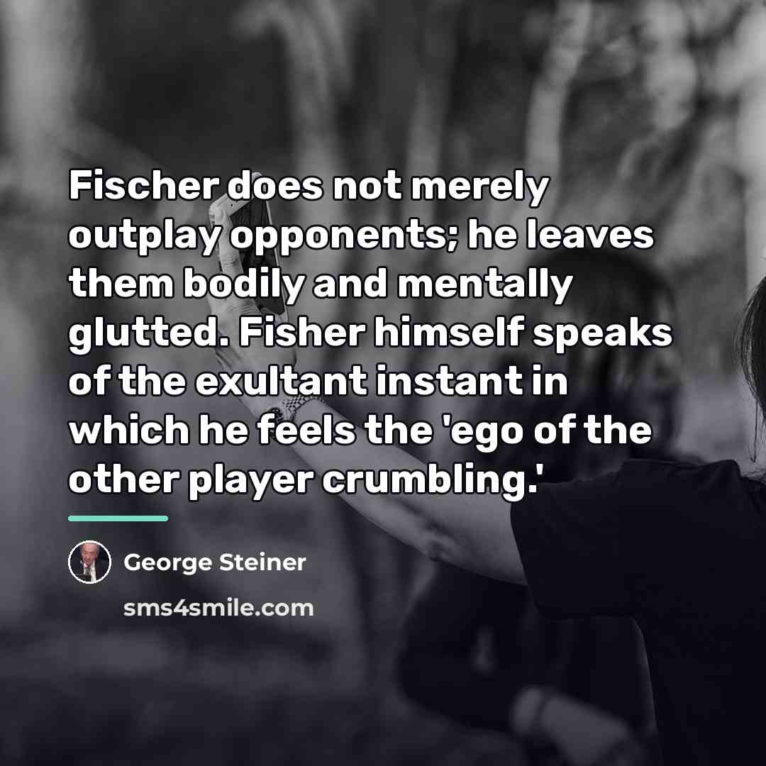“Fischer does not merely outplay opponents; he leaves them bodily…” quote by George Steiner