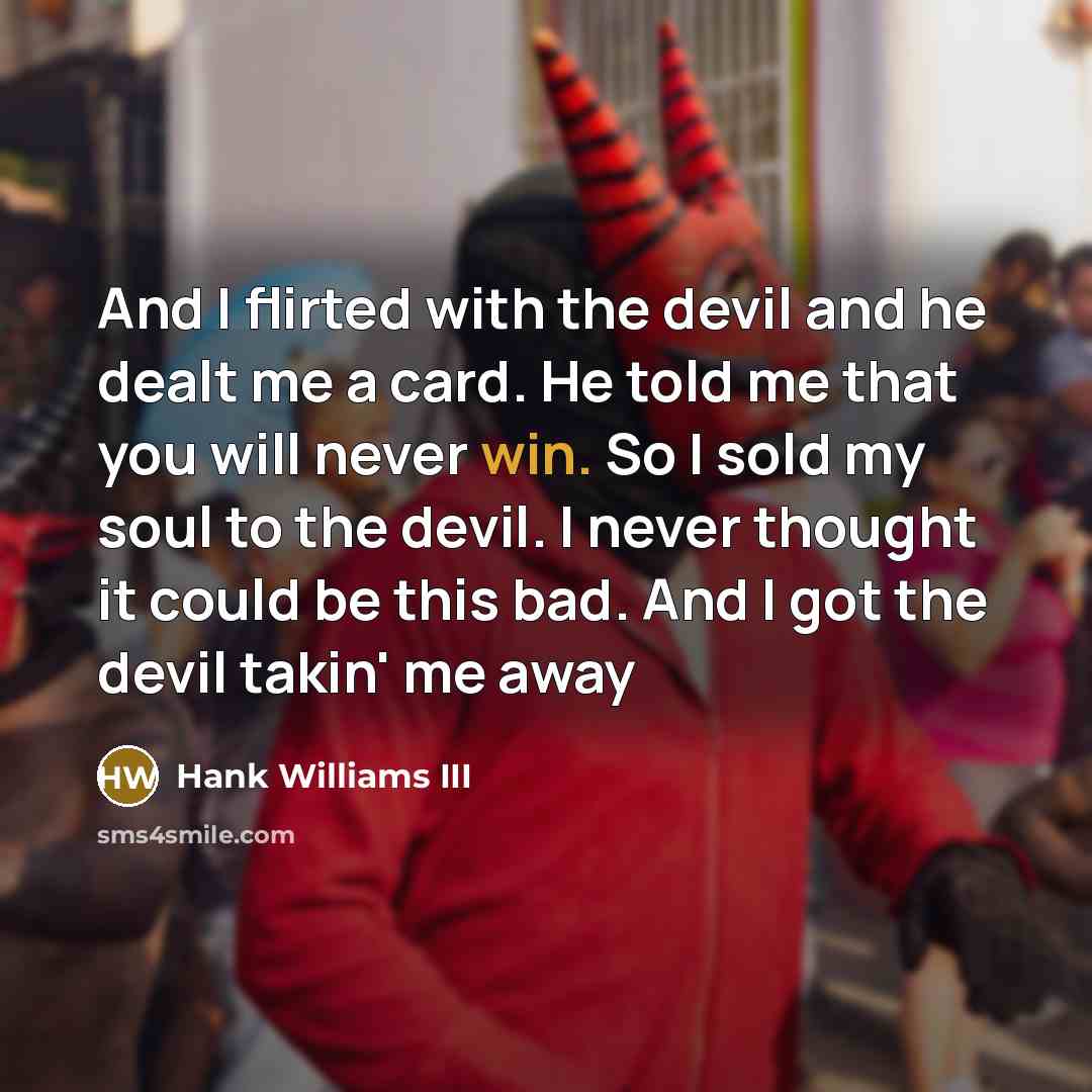 “And I flirted with the devil and he dealt me…” quote by Hank Williams III