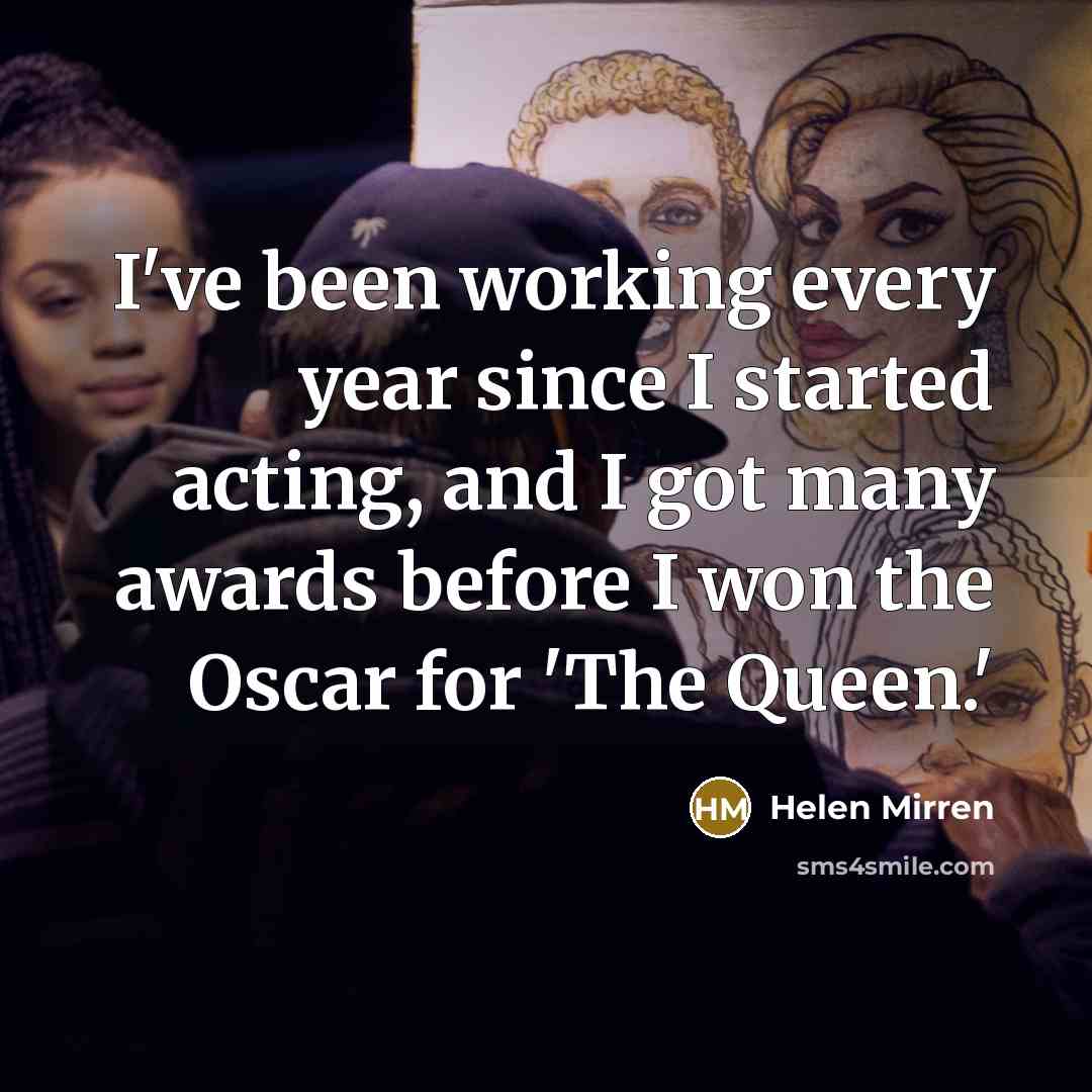 “I've been working every year since I started acting, and…” quote by Helen Mirren