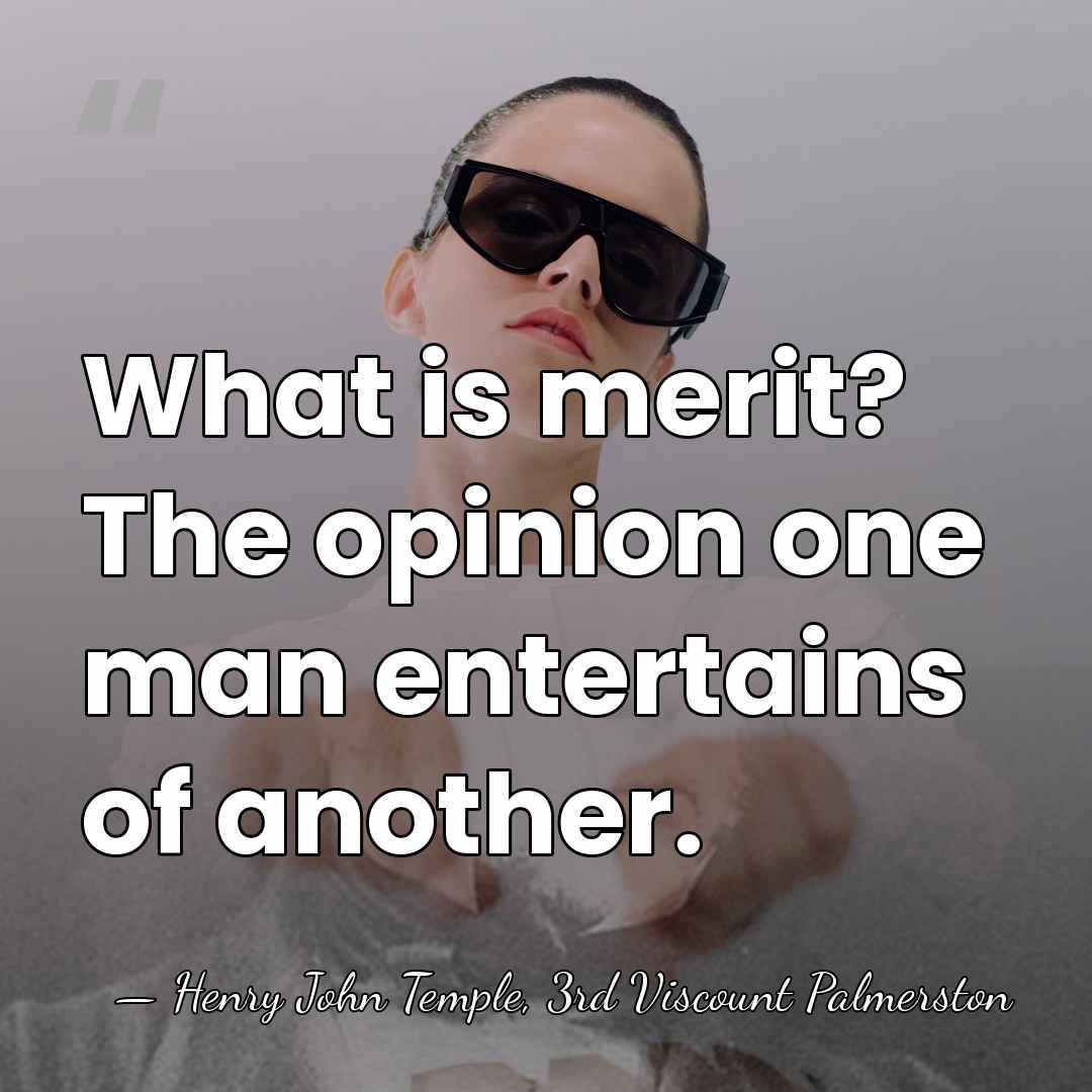 What is merit? The opinion one man entertains of another. - Henry John Temple, 3rd Viscount Palmerston