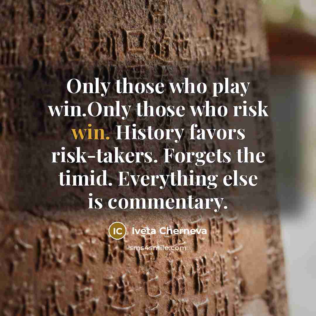 “Only those who play win.Only those who risk win. History…” quote by Iveta Cherneva