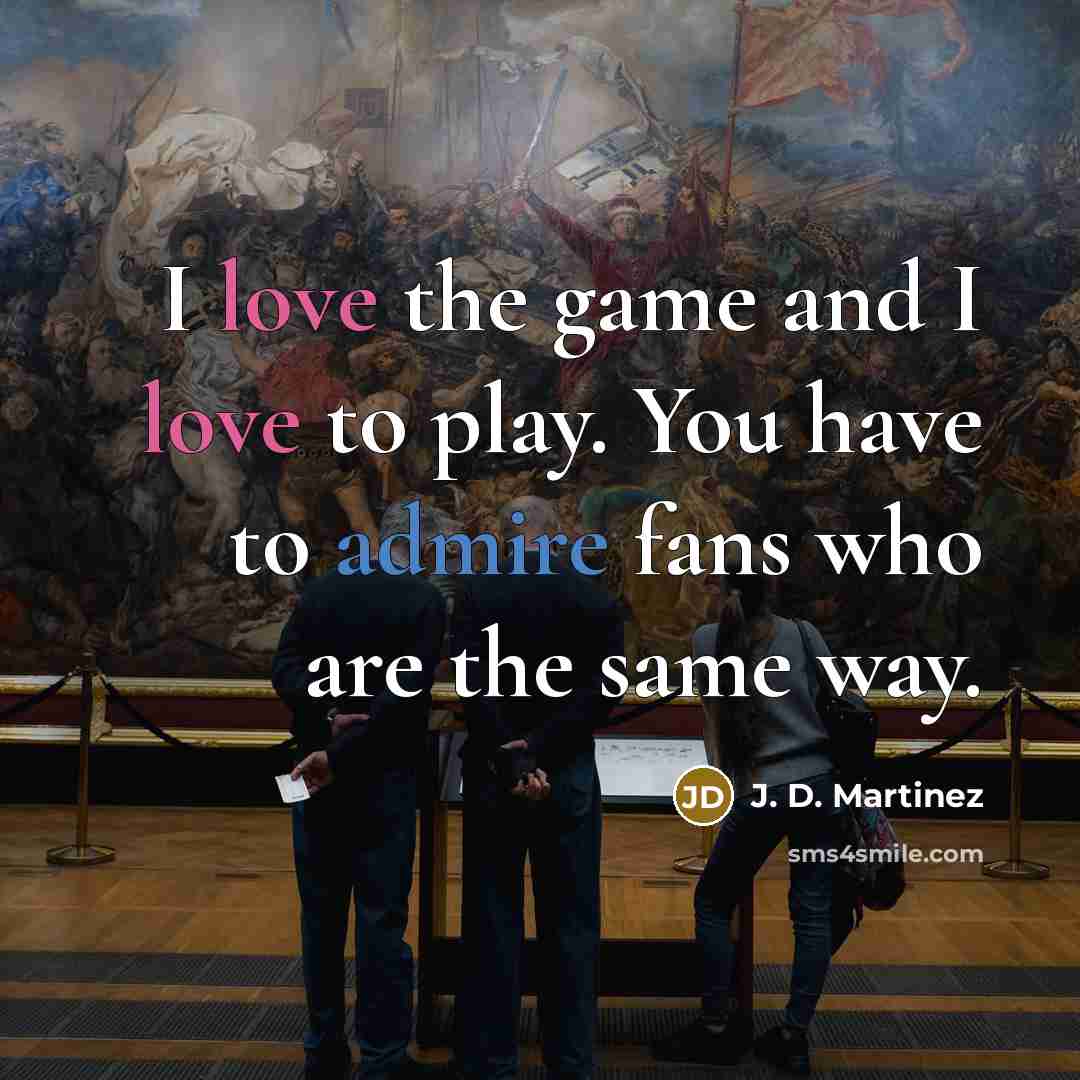 “I love the game and I love to play. You…” quote by J. D. Martinez