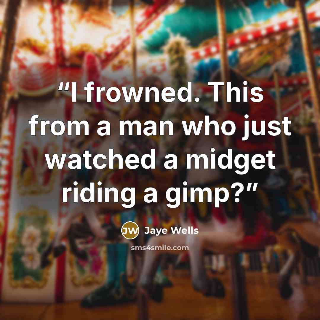 “I frowned. This from a man who just watched a midget riding a gimp?” quote by Jaye Wells