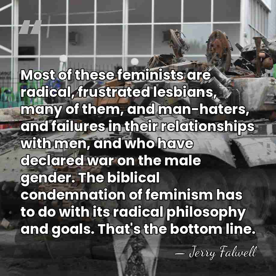 Most of these feminists are radical, frustrated lesbians, many of them, and&hellip; - Jerry Falwell