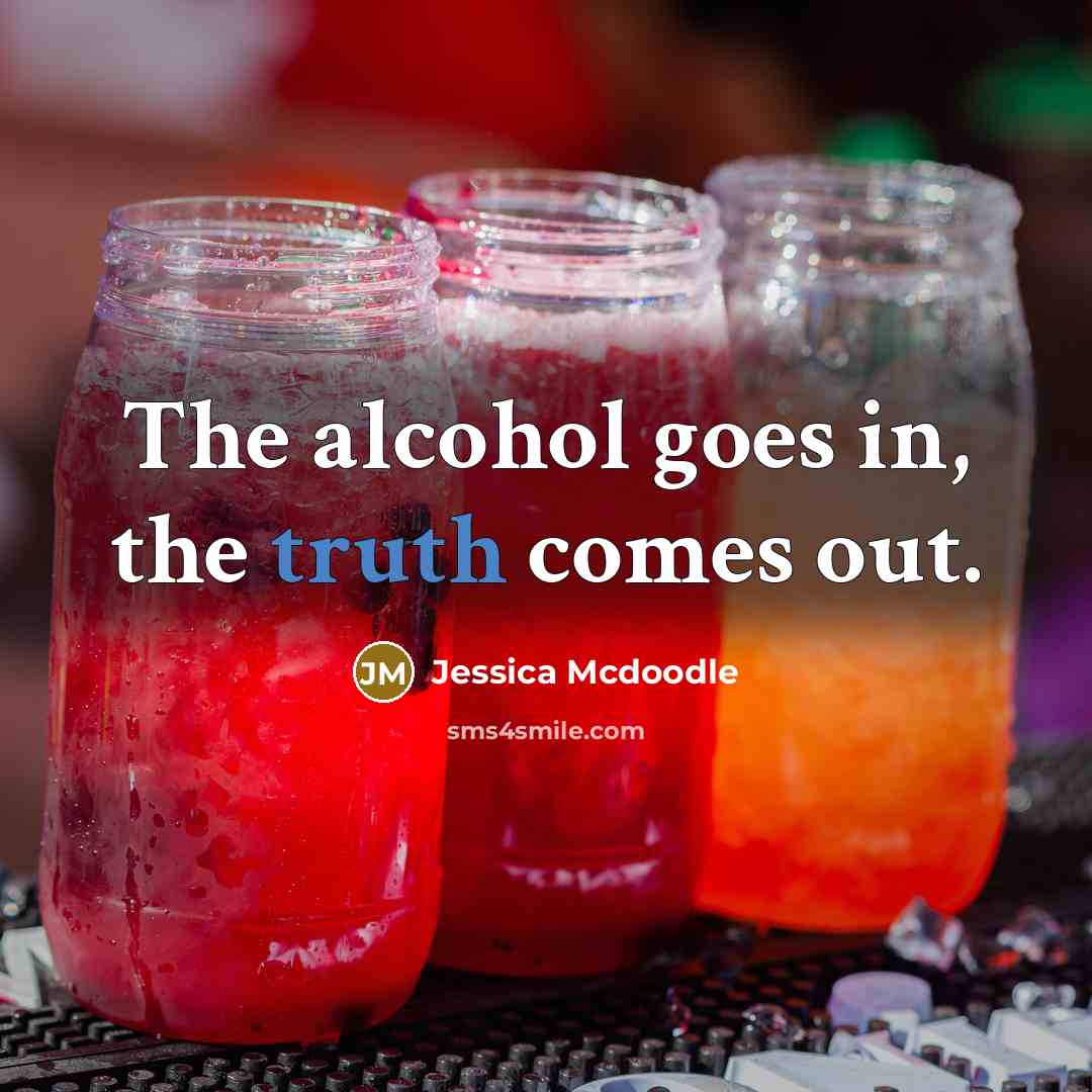 “The alcohol goes in, the truth comes out.…” quote by Jessica Mcdoodle