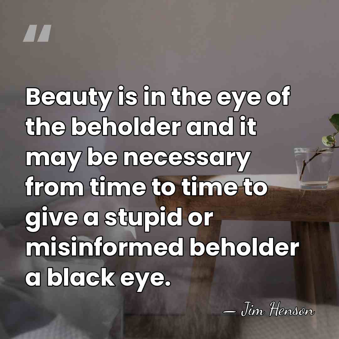 Beauty is in the eye of the beholder and it may be&hellip; - Jim Henson