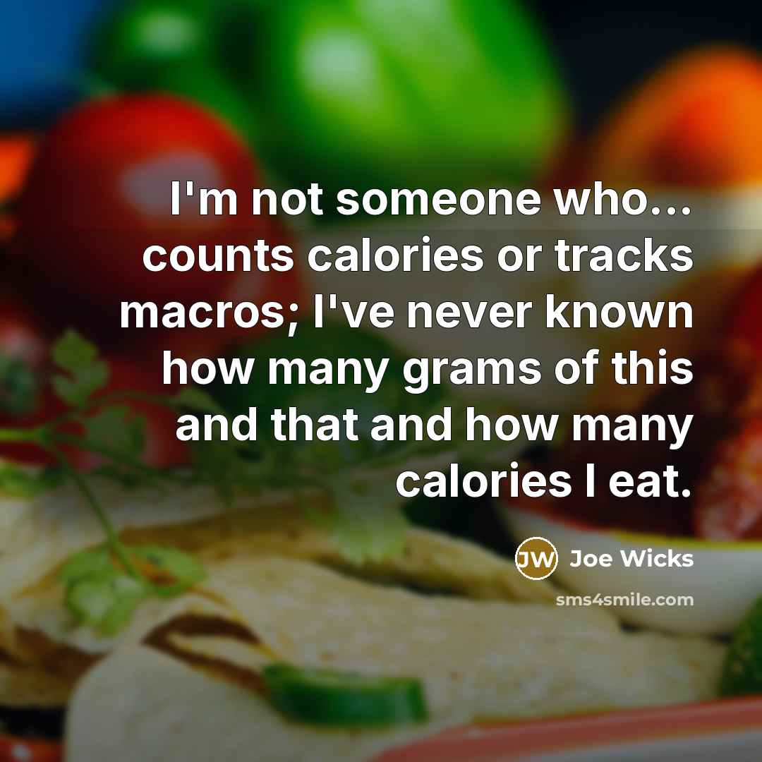 “I'm not someone who... counts calories or tracks macros; I've never known how many grams of this and that and how many calories I eat.” quote by Joe Wicks