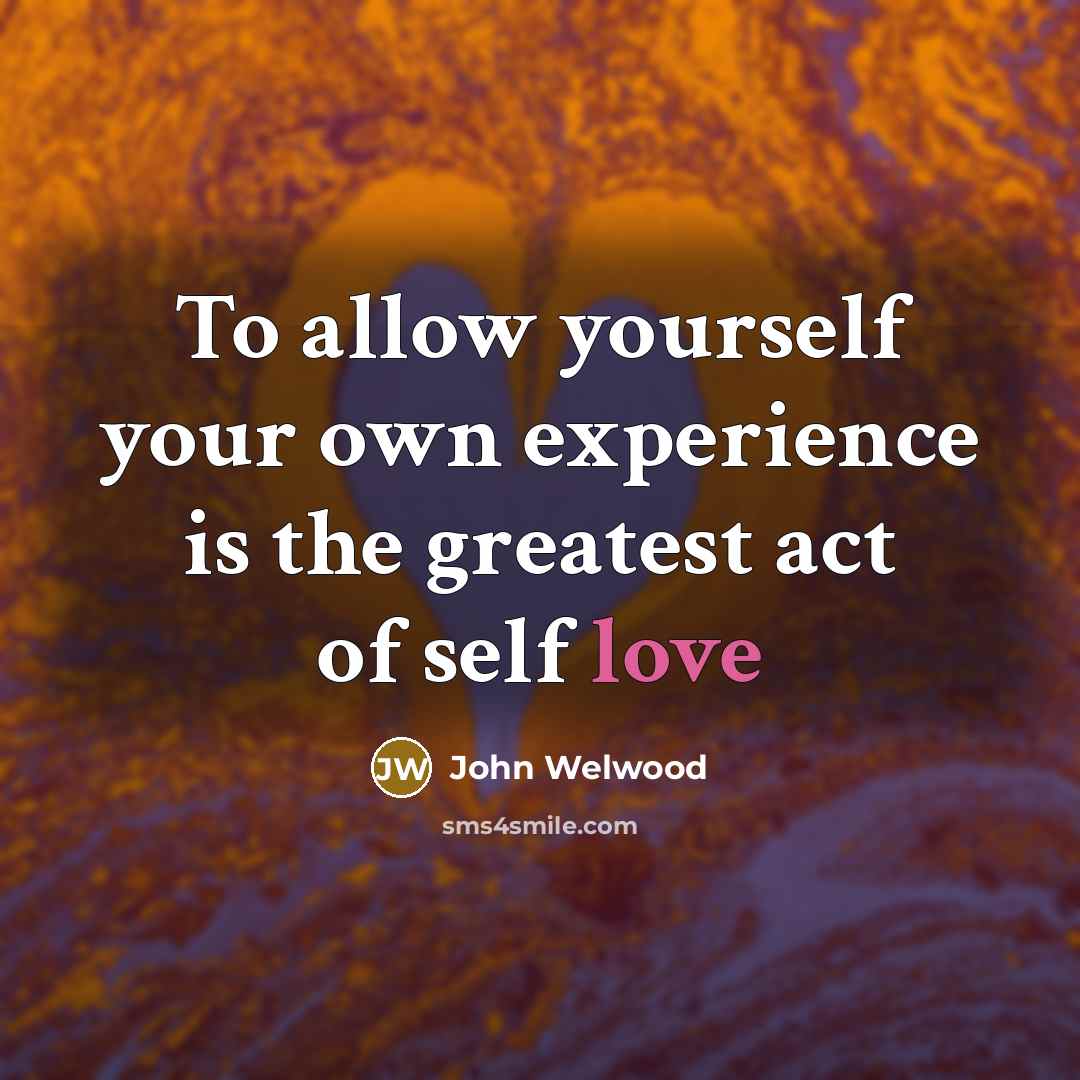 “To allow yourself your own experience is the greatest act…” quote by John Welwood