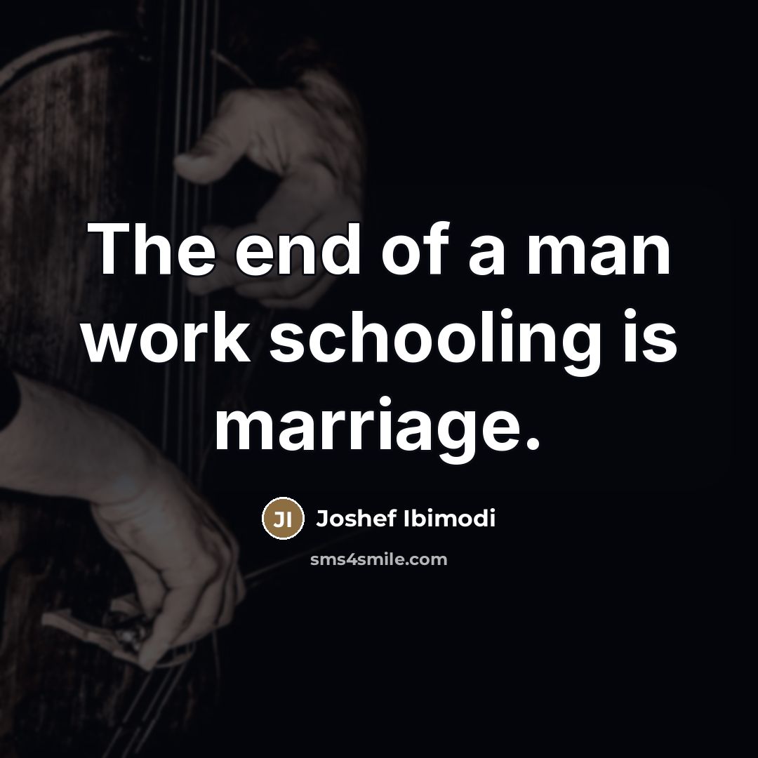 “The end of a man work schooling is marriage.” quote by Joshef Ibimodi