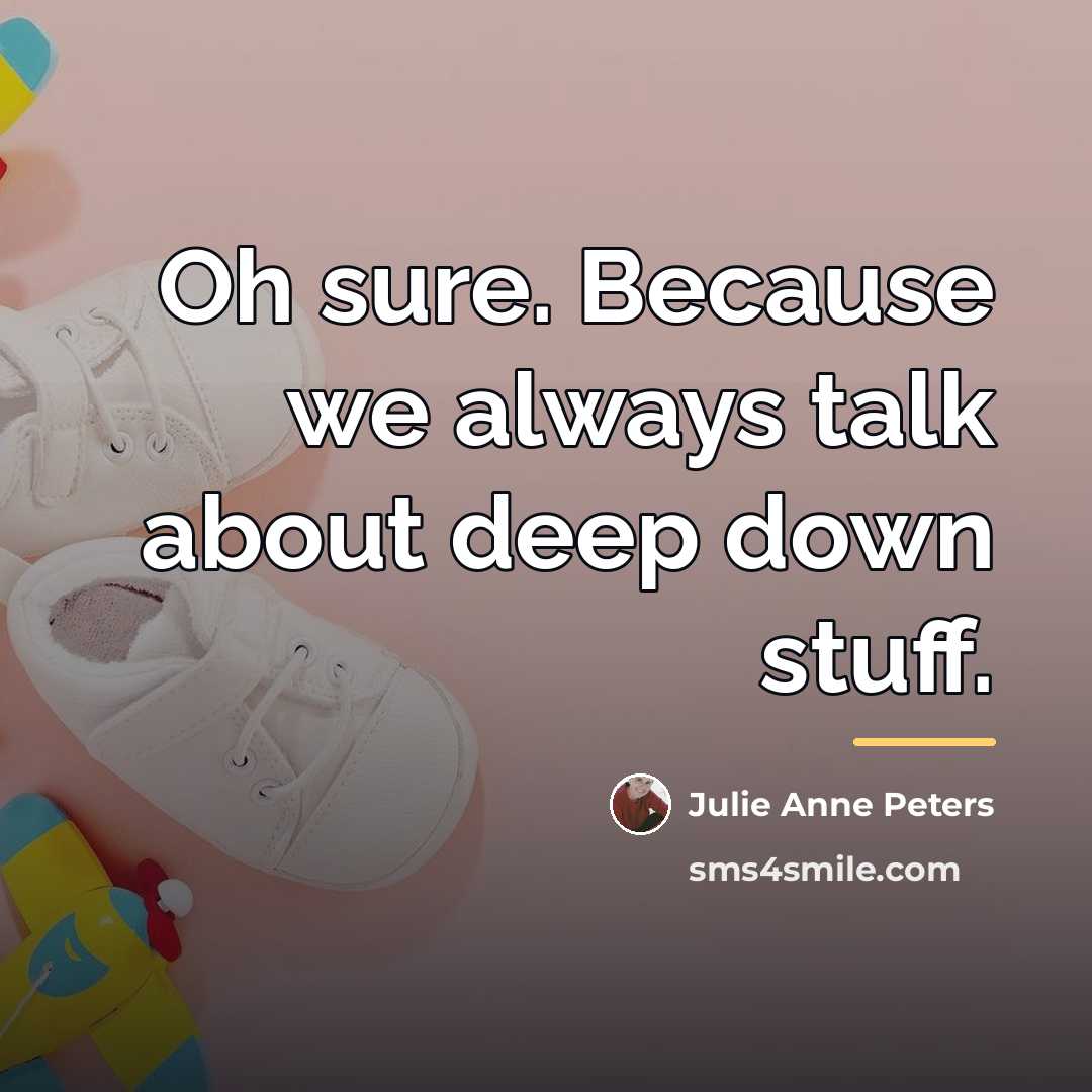 “Oh sure. Because we always talk about deep down stuff.…” quote by Julie Anne Peters