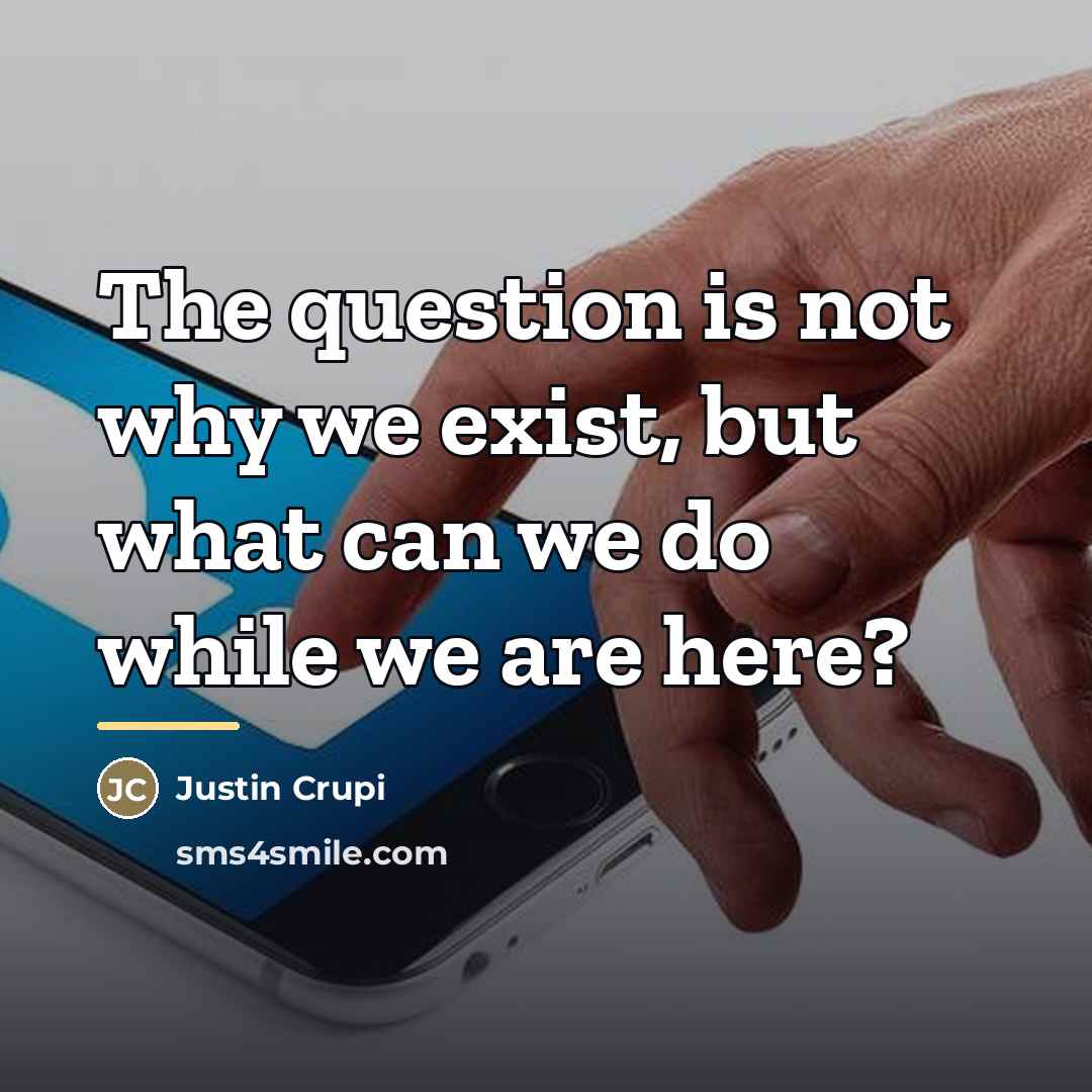 “The question is not why we exist, but what can…” quote by Justin Crupi