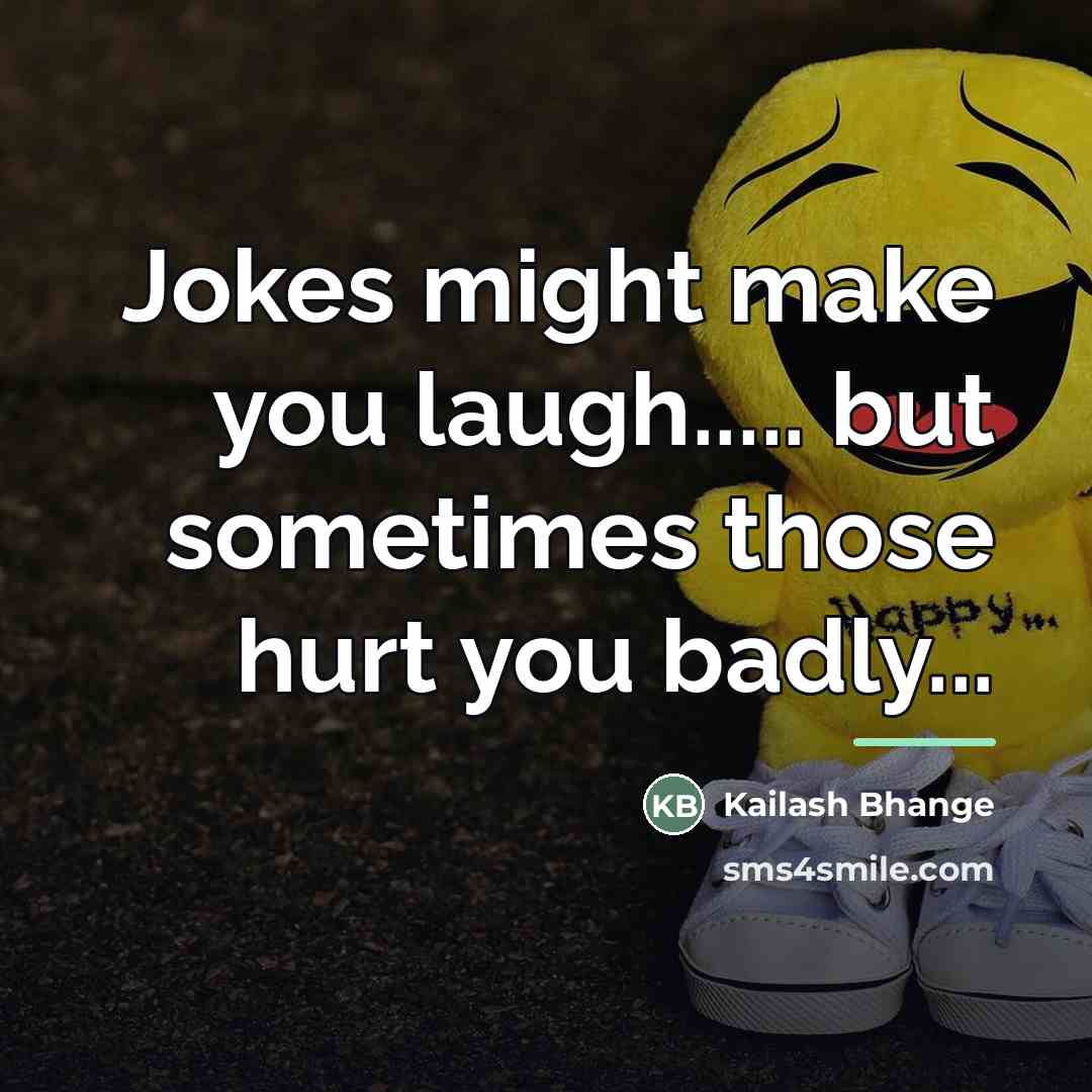 “Jokes might make you laugh..... but sometimes those hurt you…” quote by Kailash Bhange