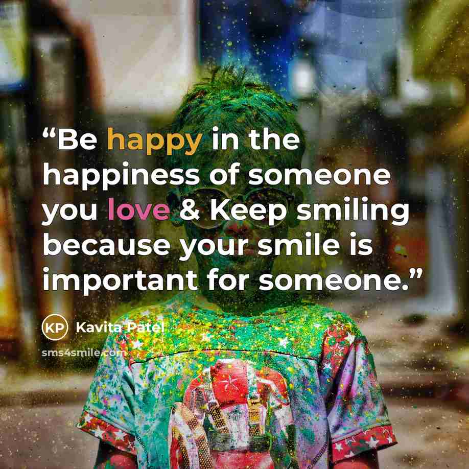 “Be happy in the happiness of someone you love & Keep smiling because your smile is important for someone.” quote by Kavita Patel