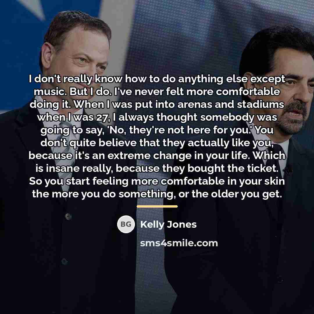 “I don't really know how to do anything else except…” quote by Kelly Jones