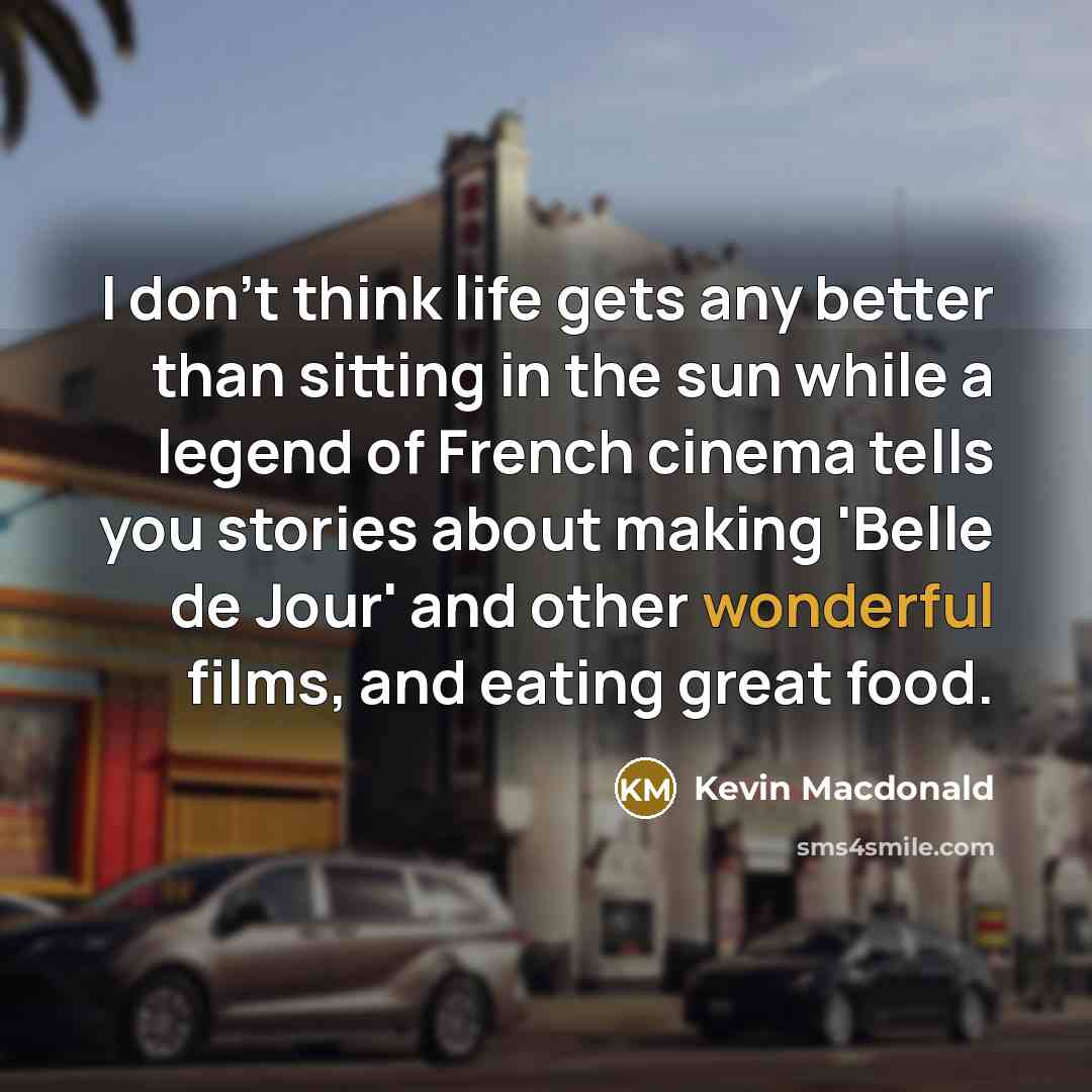 “I don't think life gets any better than sitting in…” quote by Kevin Macdonald