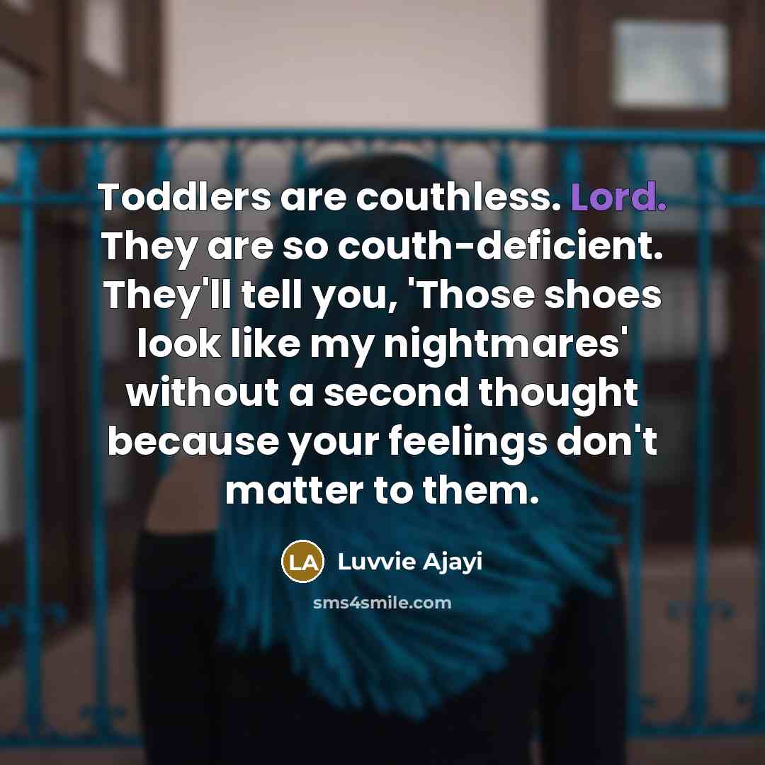 “Toddlers are couthless. Lord. They are so couth-deficient. They'll tell…” quote by Luvvie Ajayi