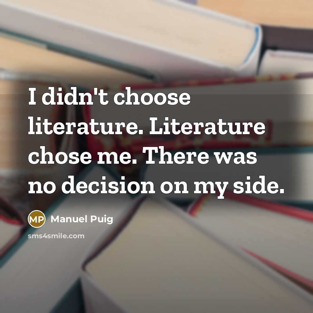 “I didn't choose literature. Literature chose me. There was no…” quote by Manuel Puig