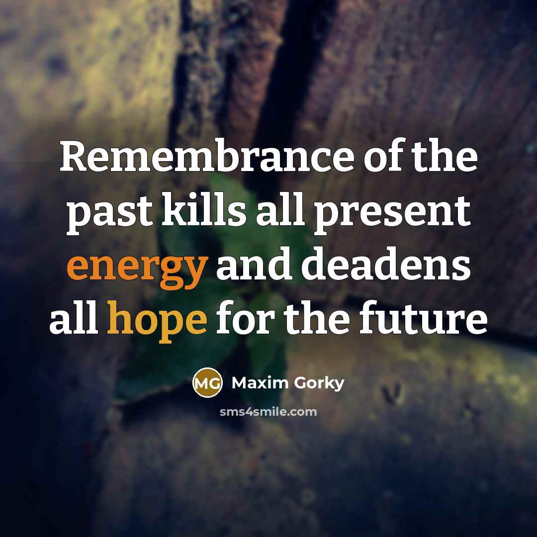 “Remembrance of the past kills all present energy and deadens…” quote by Maxim Gorky