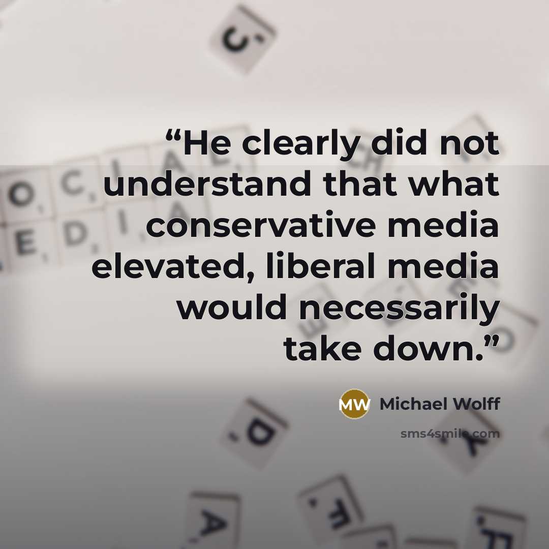 “He clearly did not understand that what conservative media elevated, liberal media would necessarily take down.” quote by Michael Wolff