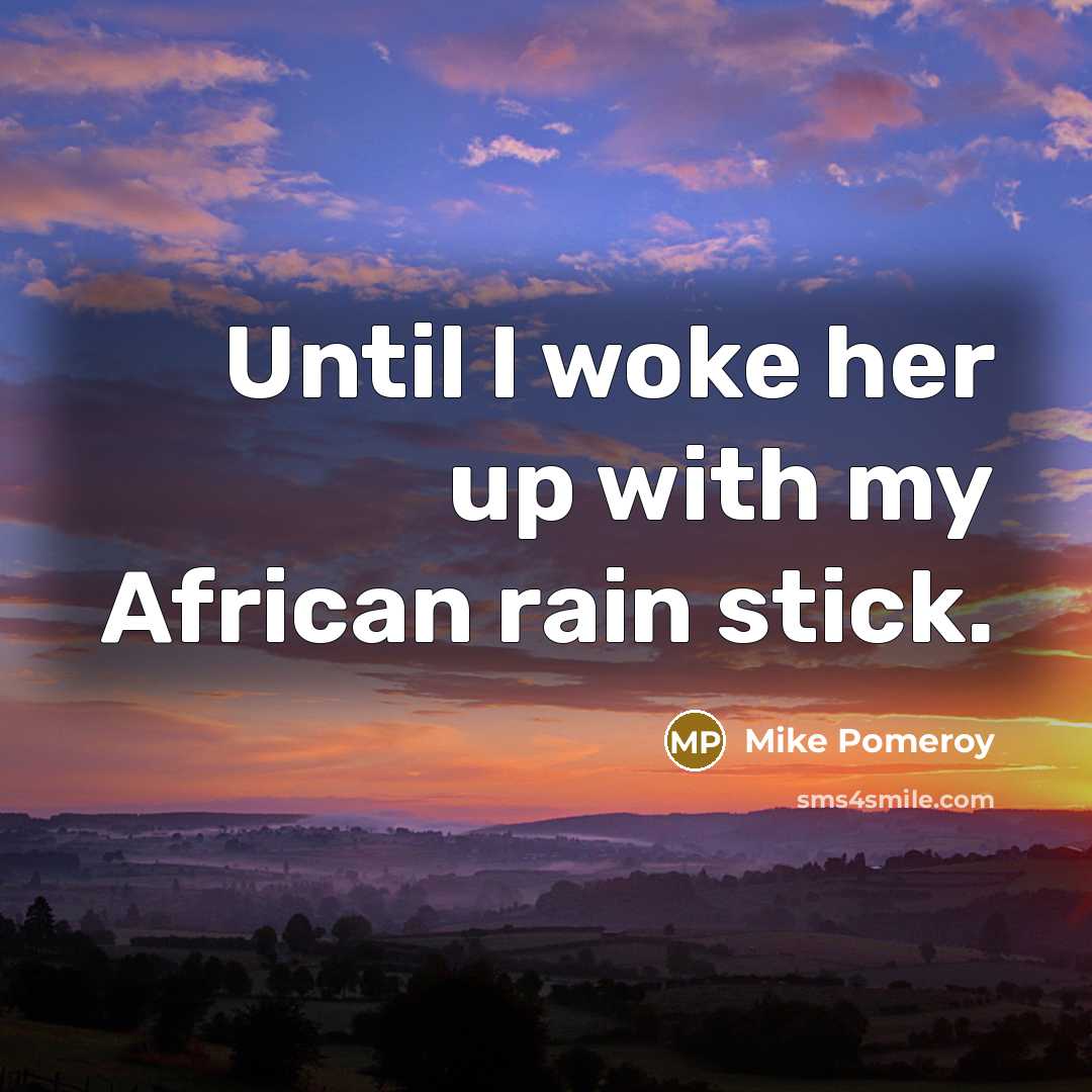 “Until I woke her up with my African rain stick.…” quote by Mike Pomeroy