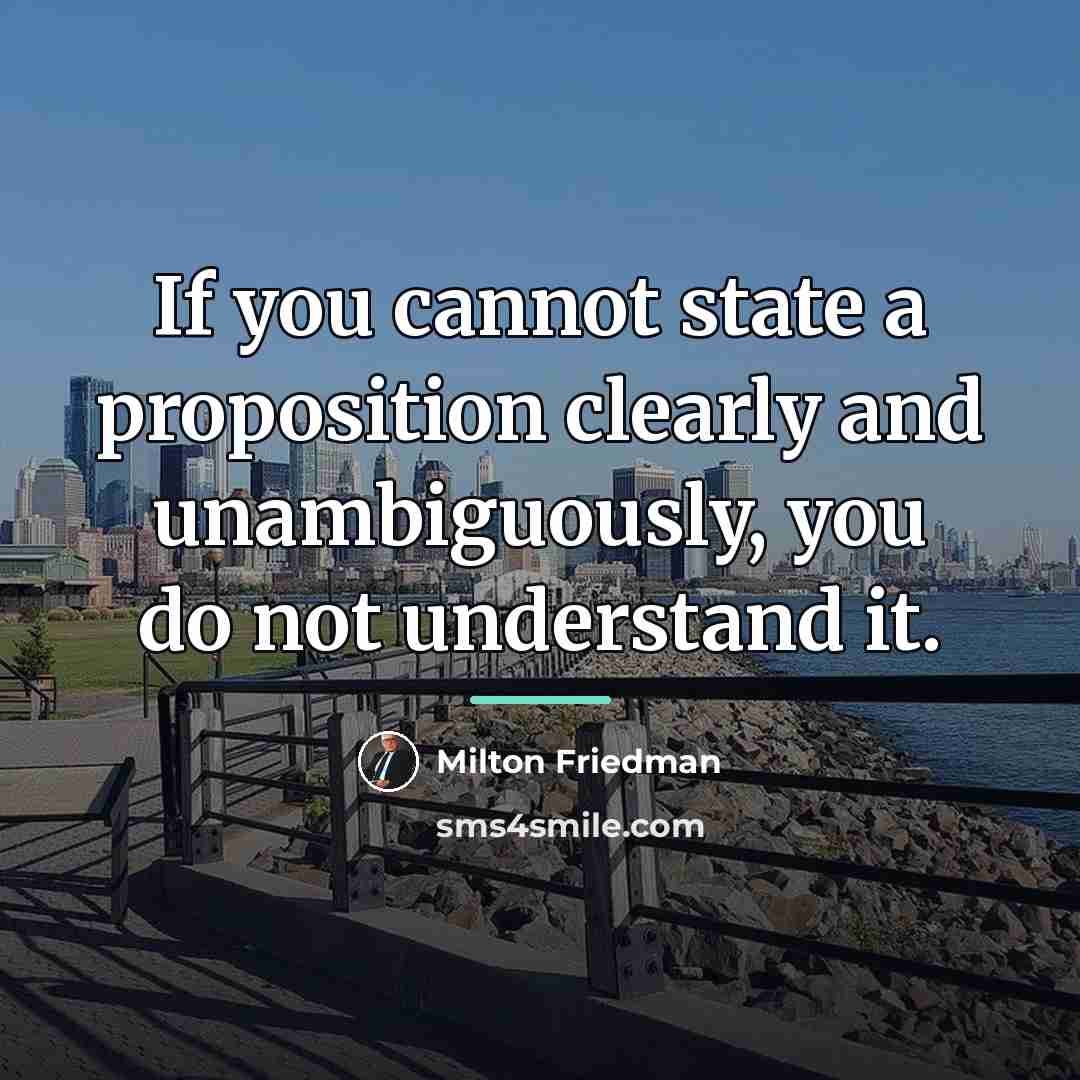 “If you cannot state a proposition clearly and unambiguously, you…” quote by Milton Friedman