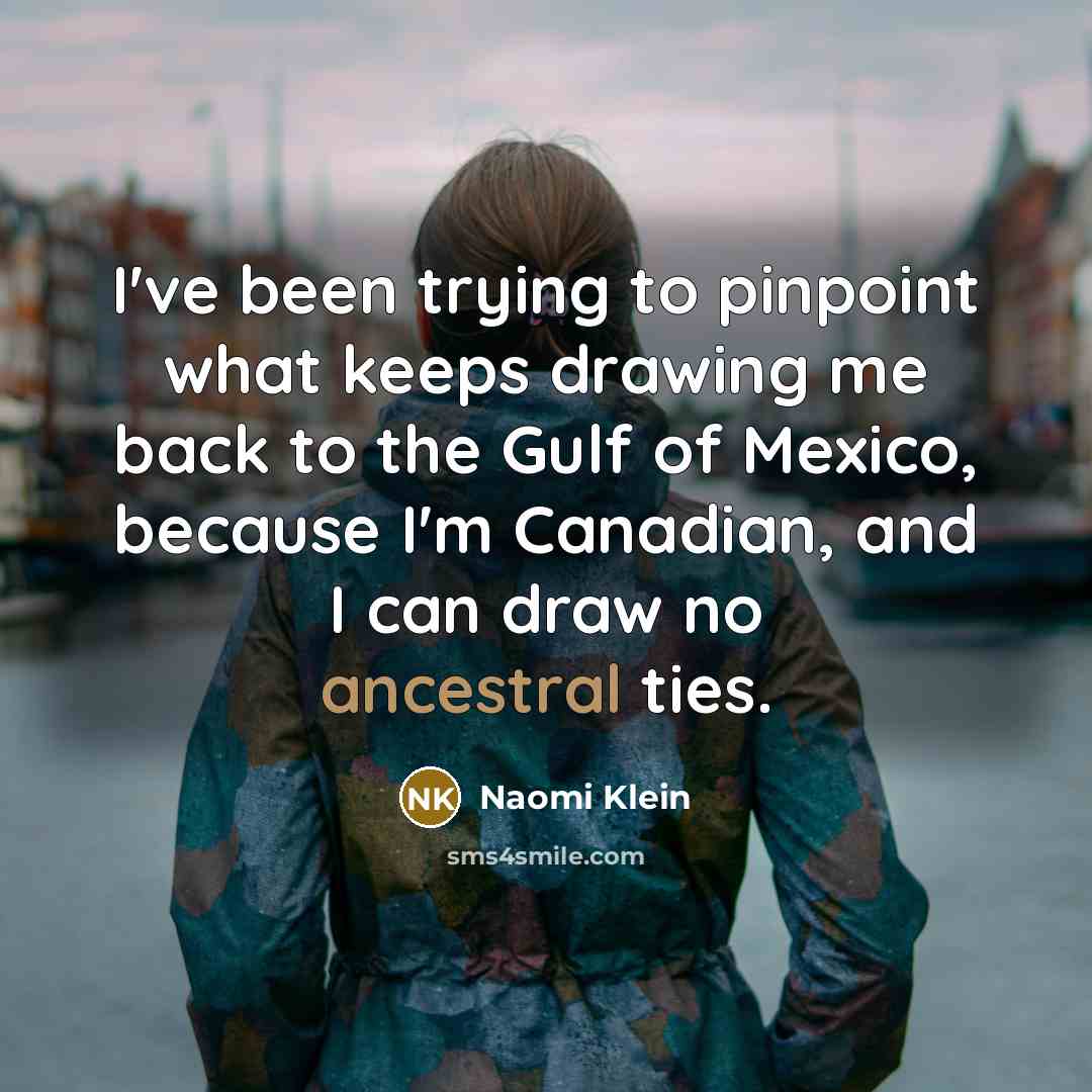 “I've been trying to pinpoint what keeps drawing me back…” quote by Naomi Klein