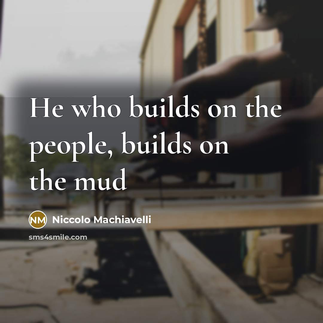 “He who builds on the people, builds on the mud…” quote by Niccolo Machiavelli