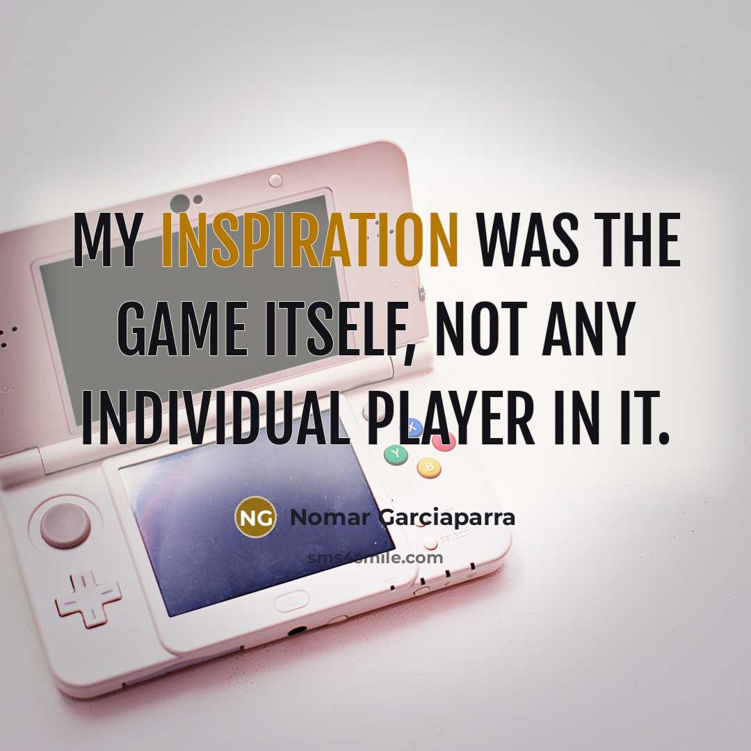 “My inspiration was the game itself, not any individual player in it.” quote by Nomar Garciaparra