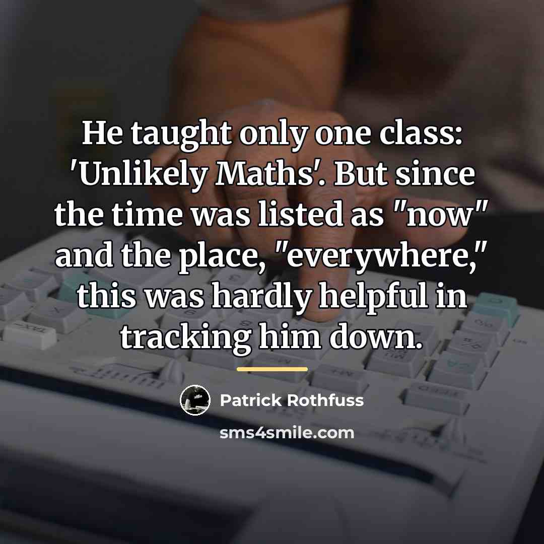 “He taught only one class: 'Unlikely Maths'. But since the…” quote by Patrick Rothfuss