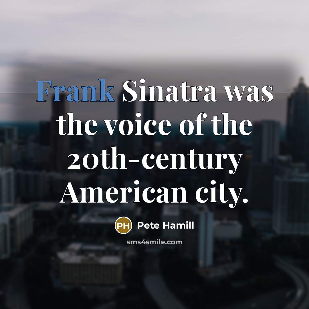 “Frank Sinatra was the voice of the 20th-century American city.…” quote by Pete Hamill