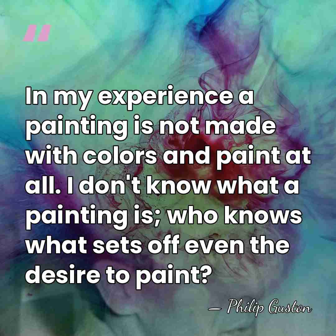 In my experience a painting is not made with colors and paint&hellip; - Philip Guston