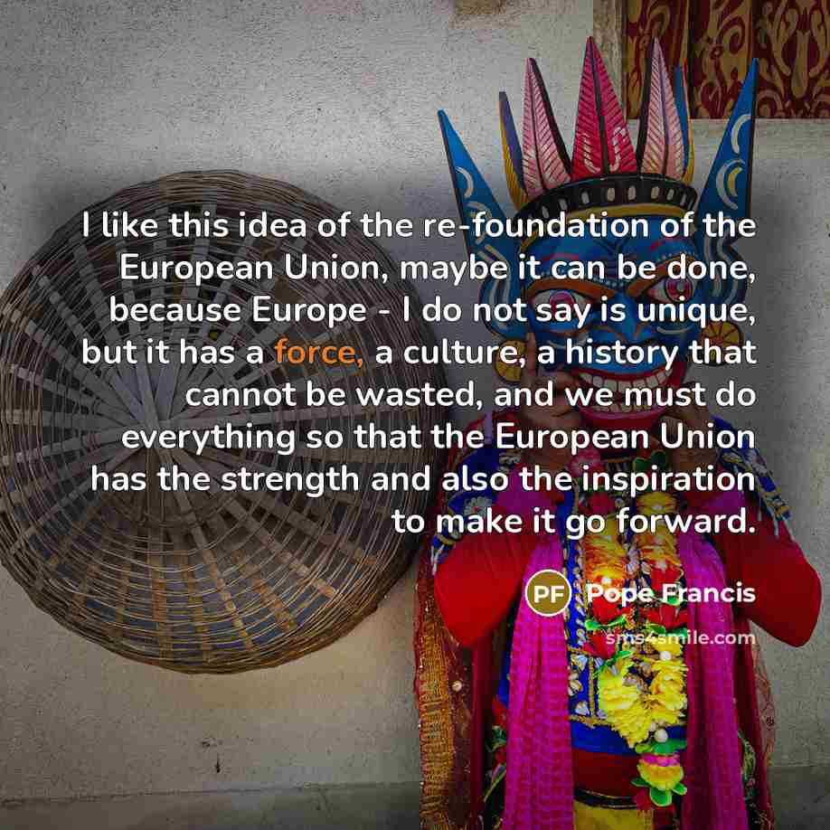 “I like this idea of the re-foundation of the European…” quote by Pope Francis