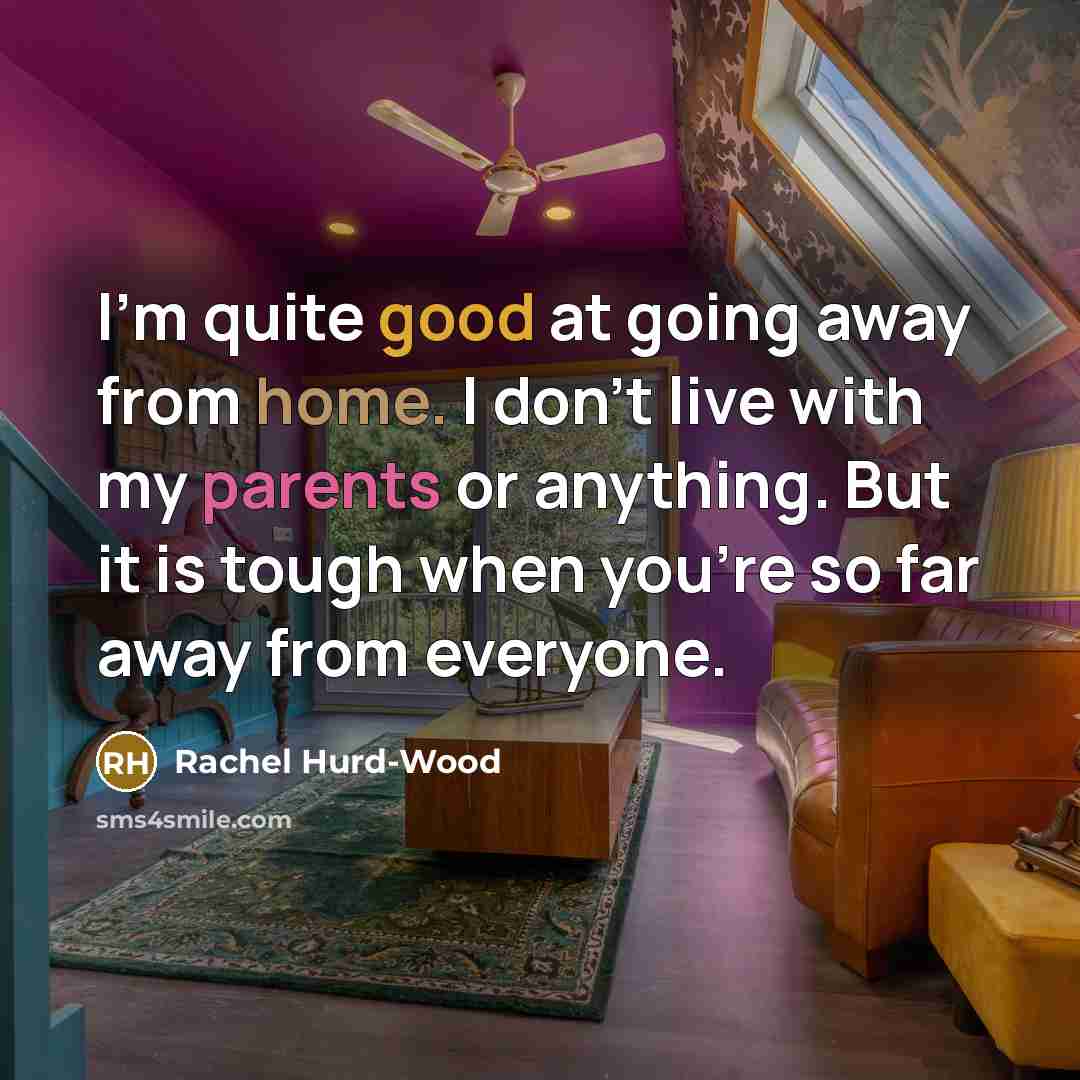 “I'm quite good at going away from home. I don't live with my parents or anything. But it is tough when you're so far away from everyone.” quote by Rachel Hurd-Wood