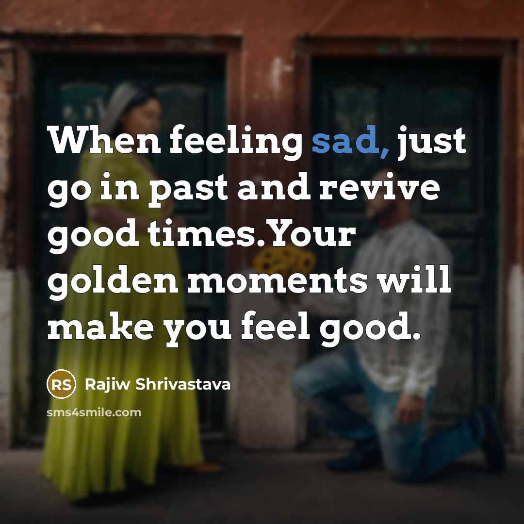 “When feeling sad, just go in past and revive good…” quote by Rajiw Shrivastava