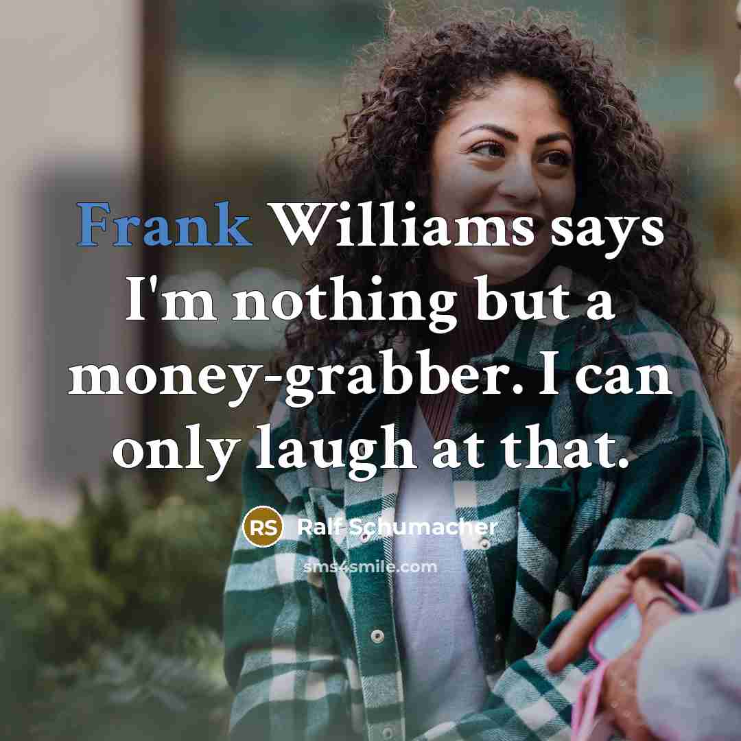 “Frank Williams says I'm nothing but a money-grabber. I can…” quote by Ralf Schumacher