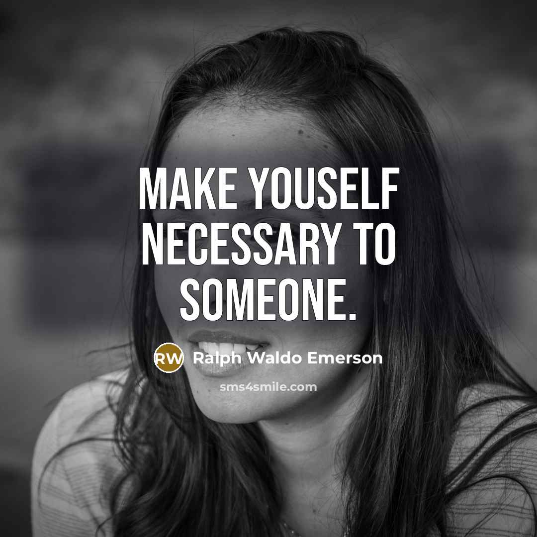 “Make youself necessary to someone.…” quote by Ralph Waldo Emerson