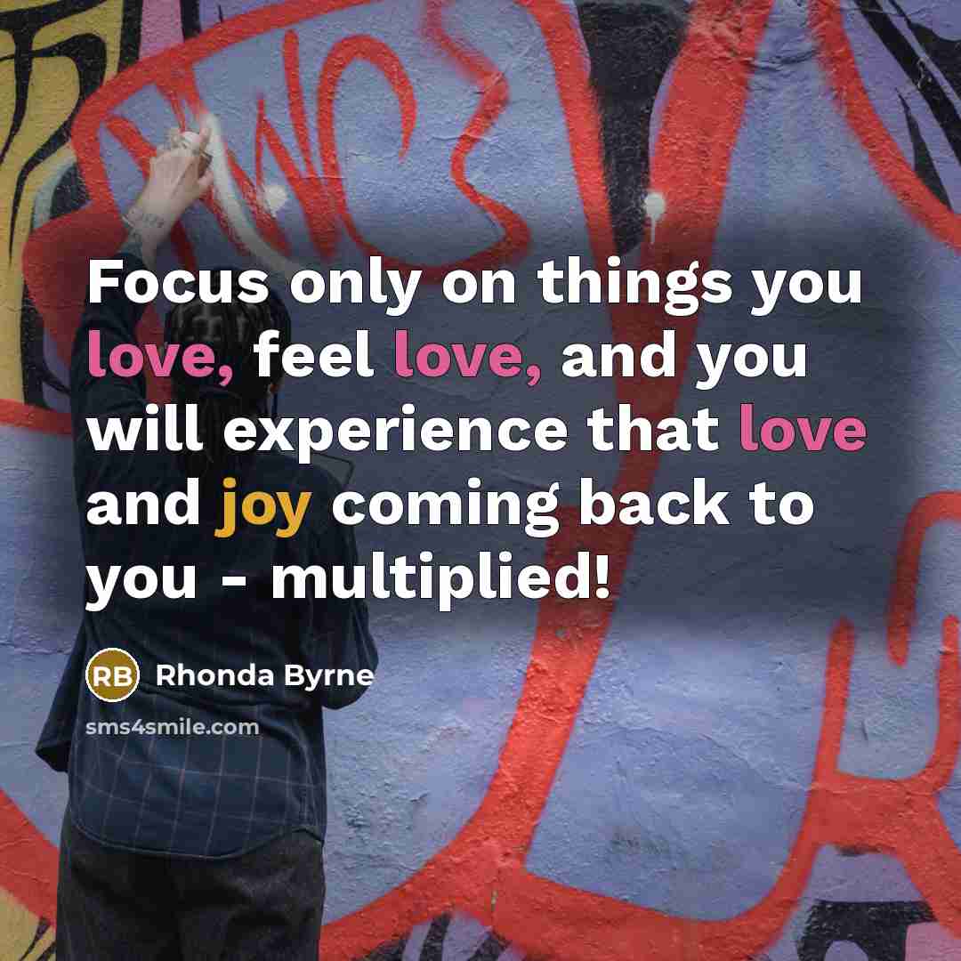 “Focus only on things you love, feel love, and you…” quote by Rhonda Byrne
