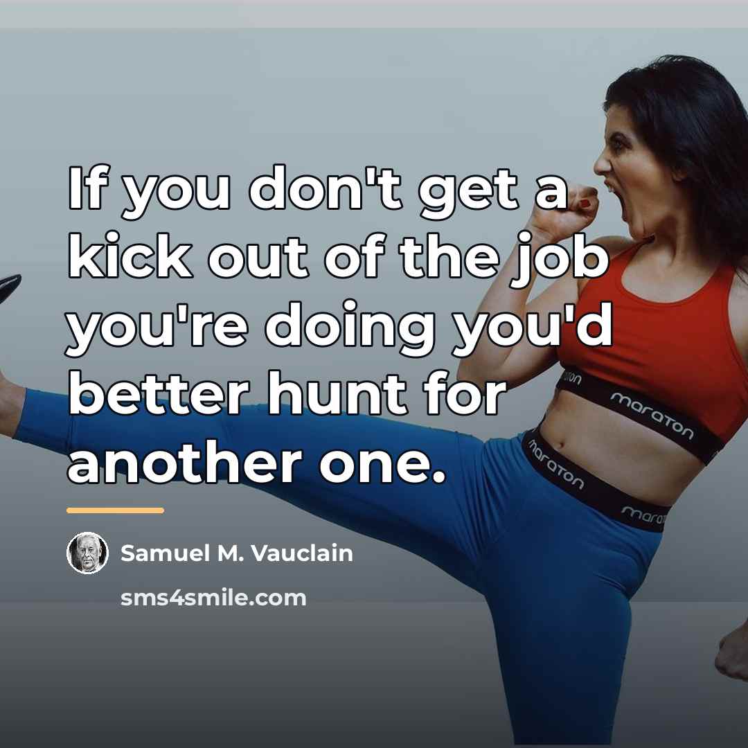 “If you don't get a kick out of the job…” quote by Samuel M. Vauclain