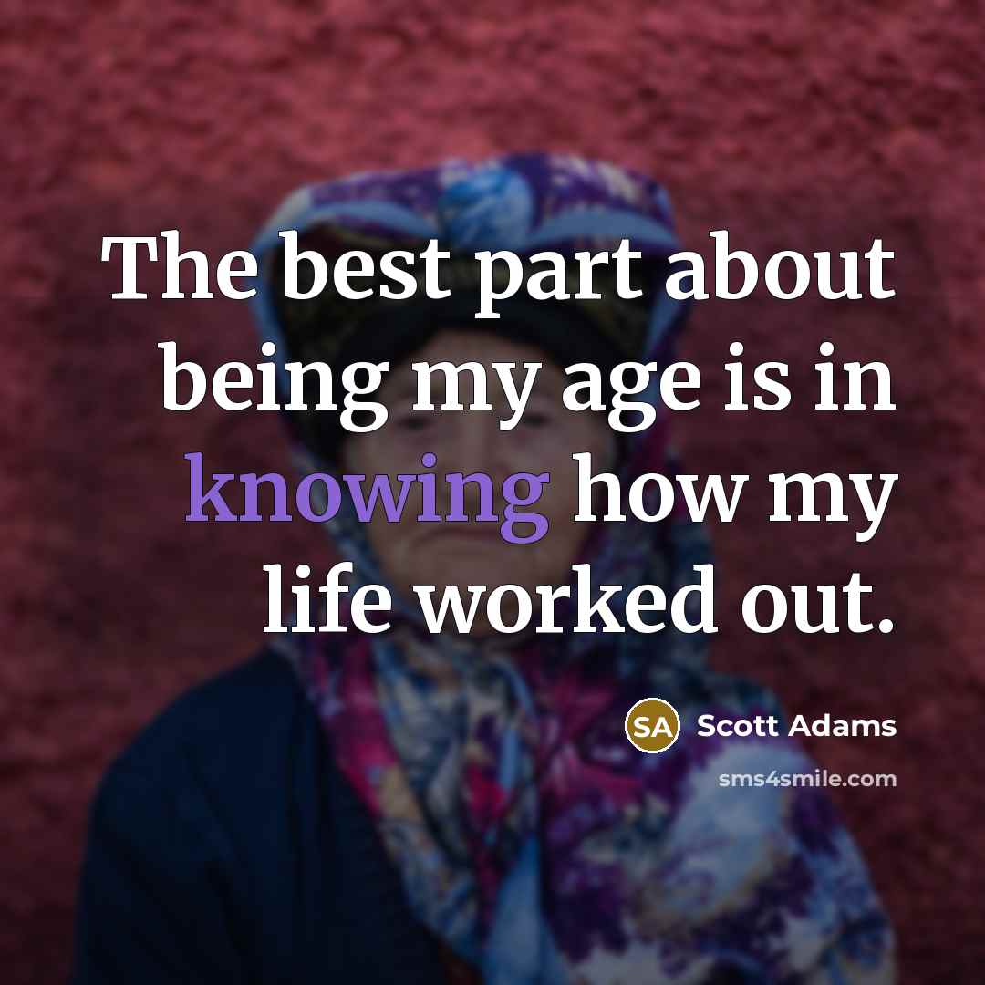 “The best part about being my age is in knowing…” quote by Scott Adams