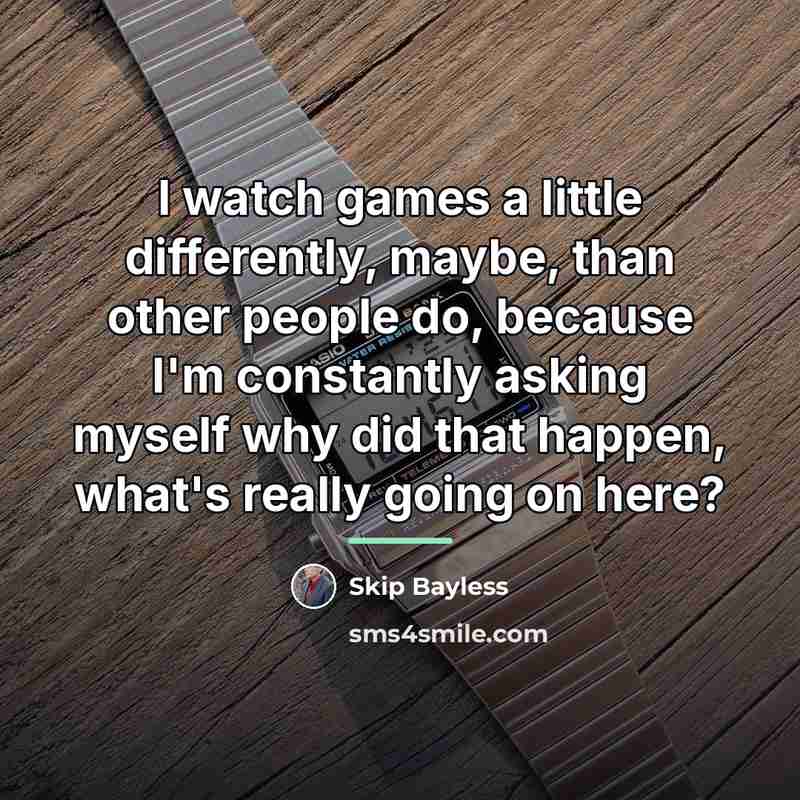 “I watch games a little differently, maybe, than other people…” quote by Skip Bayless