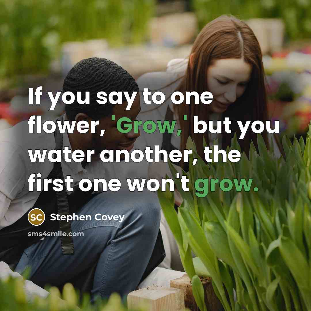 “If you say to one flower, 'Grow,' but you water…” quote by Stephen Covey