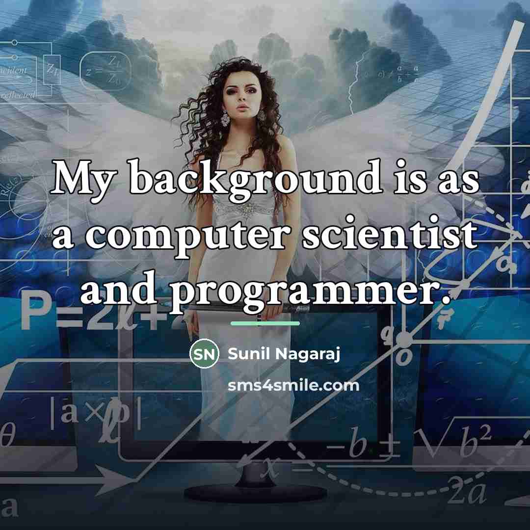 “My background is as a computer scientist and programmer.…” quote by Sunil Nagaraj