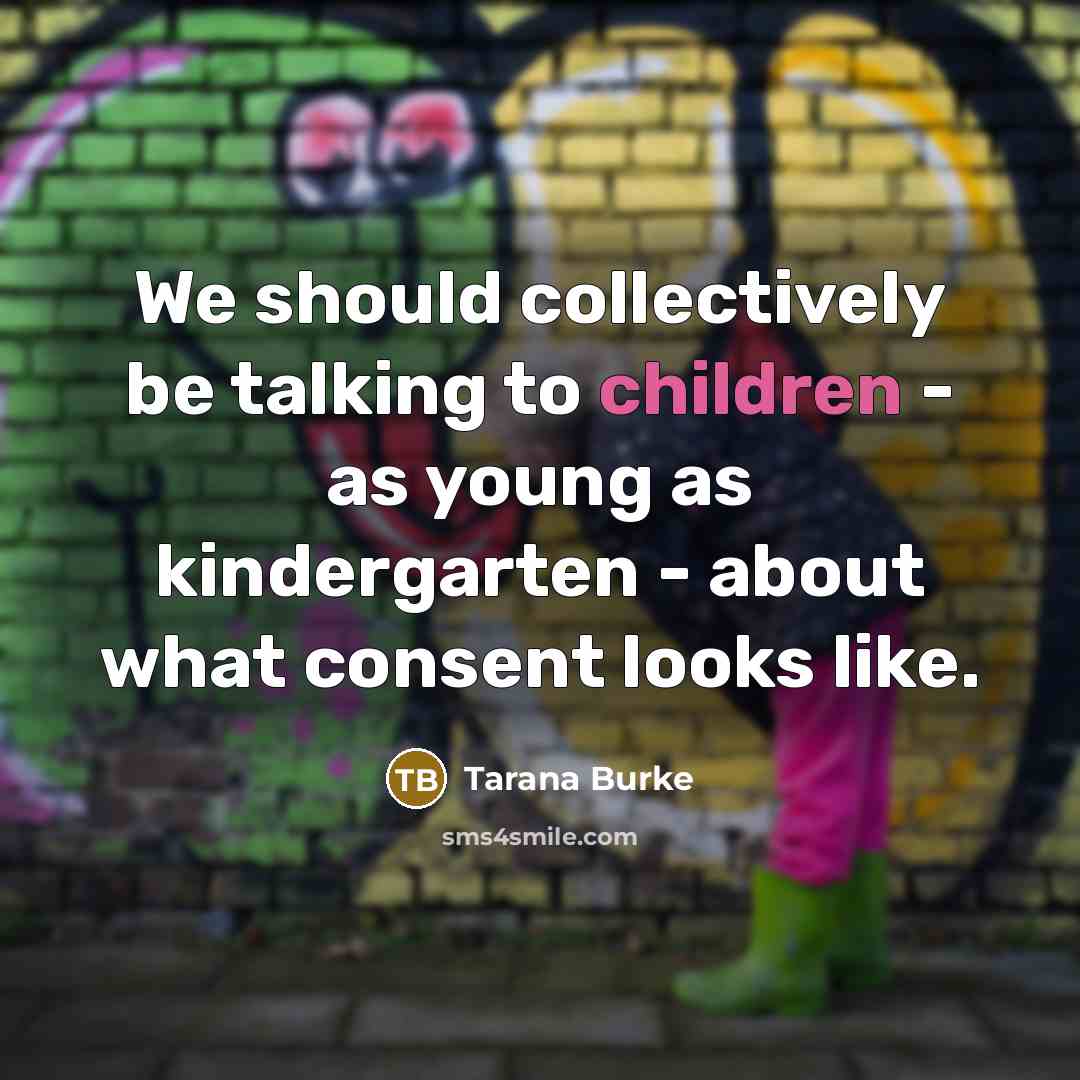 “We should collectively be talking to children - as young as kindergarten - about what consent looks like.” quote by Tarana Burke
