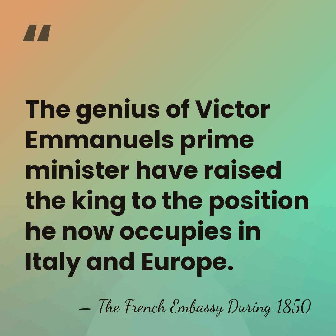 The genius of Victor Emmanuels prime minister have raised the king to&hellip; - The French Embassy During 1850