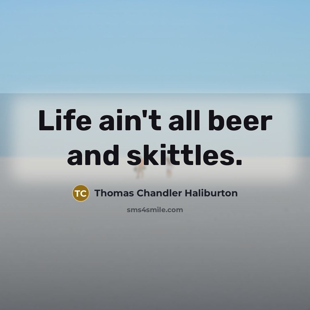 “Life ain't all beer and skittles.…” quote by Thomas Chandler Haliburton